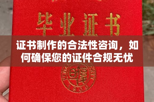 呼和浩特证书制作的合法性咨询，如何确保您的证件合规无忧